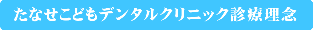 たなせこどもデンタルクリニック診療理念